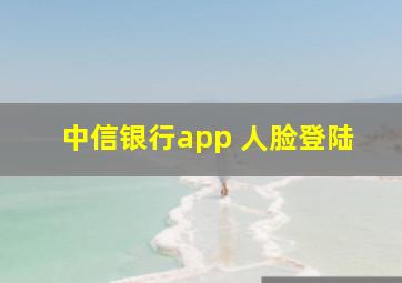 中信银行app 人脸登陆